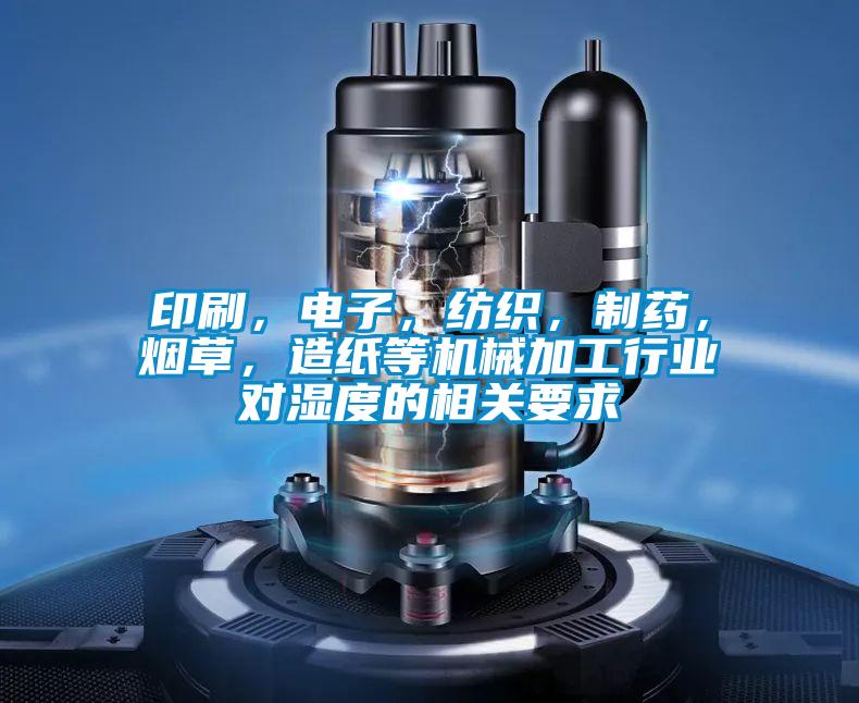印刷，電子，紡織，制藥，煙草，造紙等機(jī)械加工行業(yè)對濕度的相關(guān)要求