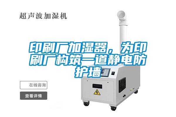 印刷廠加濕器，為印刷廠構(gòu)筑一道靜電防護(hù)墻