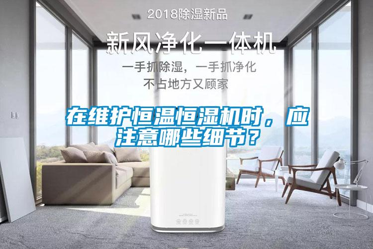 在維護(hù)恒溫恒濕機(jī)時(shí)，應(yīng)注意哪些細(xì)節(jié)？