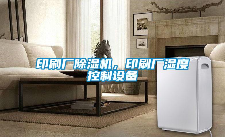 印刷廠除濕機(jī)，印刷廠濕度控制設(shè)備