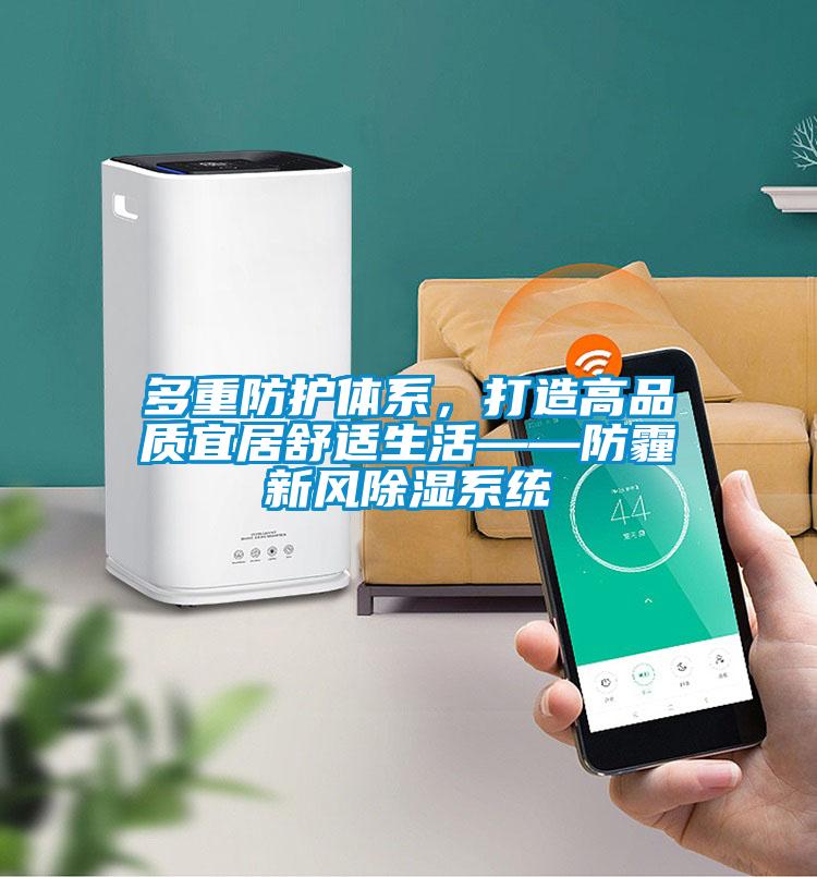 多重防護(hù)體系，打造高品質(zhì)宜居舒適生活——防霾新風(fēng)除濕系統(tǒng)