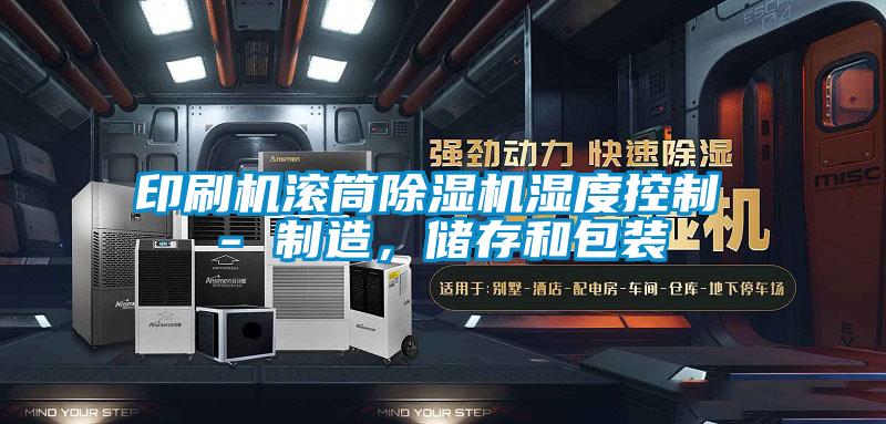 印刷機滾筒除濕機濕度控制 - 制造，儲存和包裝