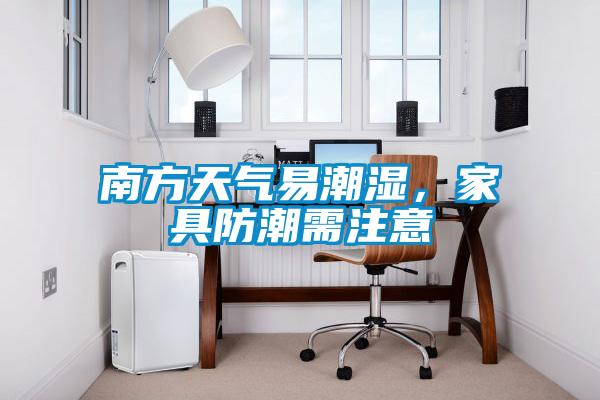 南方天氣易潮濕，家具防潮需注意