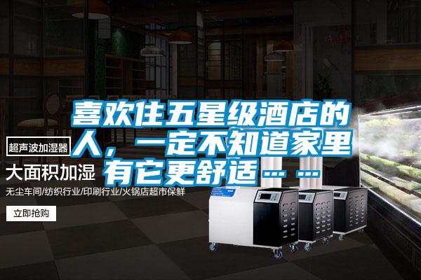 喜歡住五星級酒店的人，一定不知道家里有它更舒適……