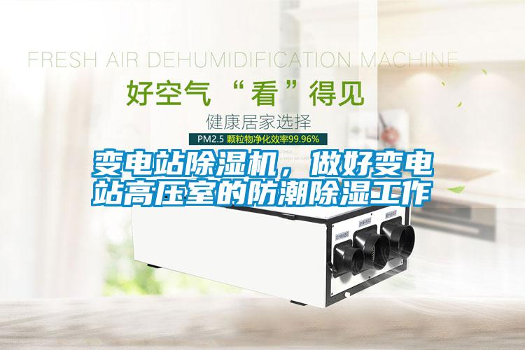 變電站除濕機(jī)，做好變電站高壓室的防潮除濕工作