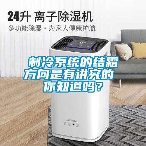 制冷系統(tǒng)的結(jié)霜方向是有講究的 你知道嗎？