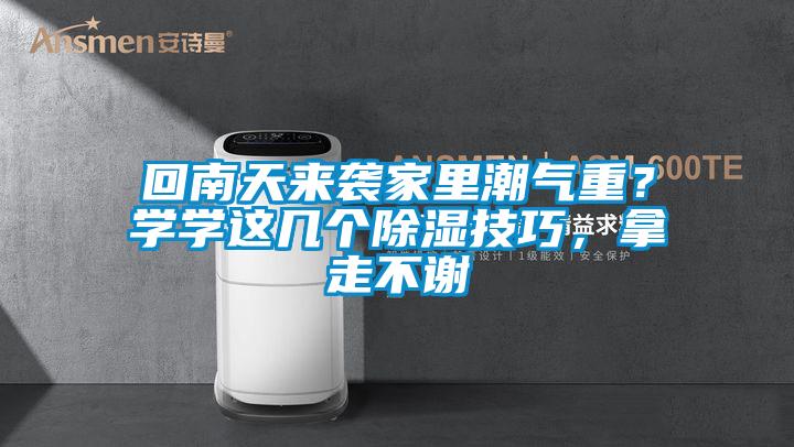 回南天來(lái)襲家里潮氣重？學(xué)學(xué)這幾個(gè)除濕技巧，拿走不謝