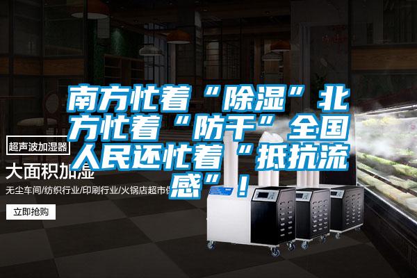 南方忙著“除濕”北方忙著“防干”全國(guó)人民還忙著“抵抗流感”！