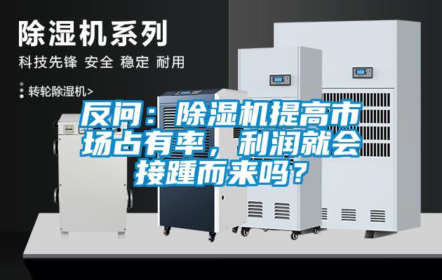 反問(wèn)：除濕機(jī)提高市場(chǎng)占有率，利潤(rùn)就會(huì)接踵而來(lái)嗎？