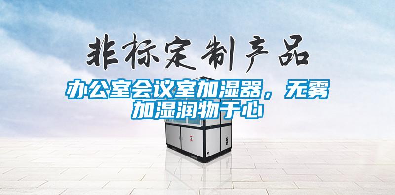 辦公室會(huì)議室加濕器，無(wú)霧加濕潤(rùn)物于心