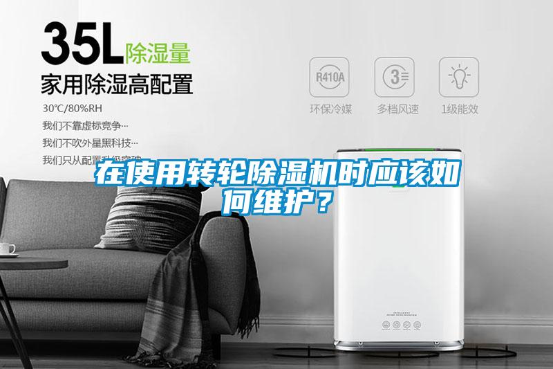 在使用轉(zhuǎn)輪除濕機時應(yīng)該如何維護？