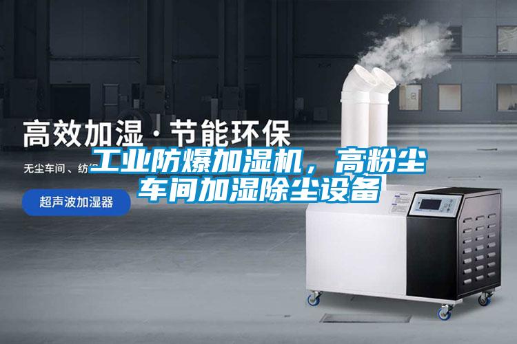 工業(yè)防爆加濕機，高粉塵車間加濕除塵設(shè)備
