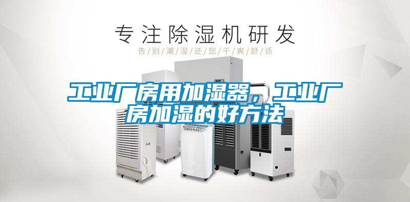 工業(yè)廠房用加濕器，工業(yè)廠房加濕的好方法