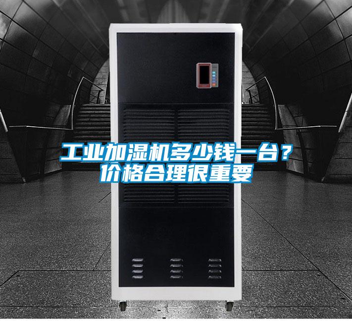 工業(yè)加濕機多少錢一臺？價格合理很重要