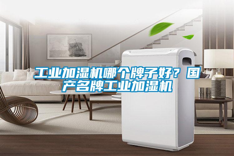 工業(yè)加濕機哪個牌子好？國產(chǎn)名牌工業(yè)加濕機