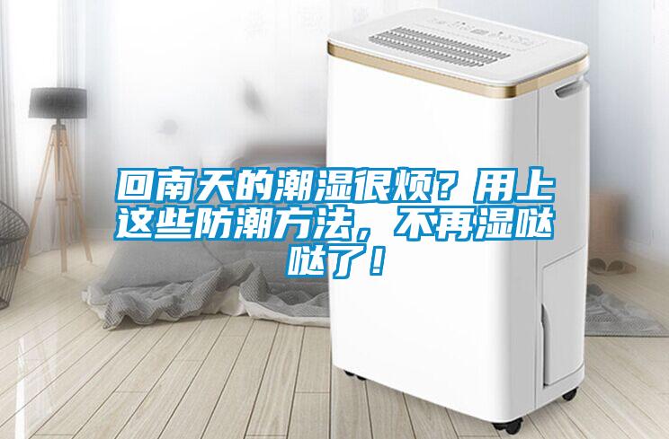 回南天的潮濕很煩？用上這些防潮方法，不再濕噠噠了！