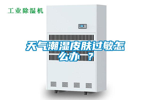 天氣潮濕皮膚過敏怎么辦 ？