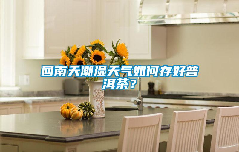 回南天潮濕天氣如何存好普洱茶？