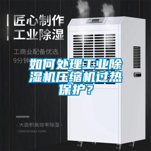 如何處理工業(yè)除濕機(jī)壓縮機(jī)過熱保護(hù)？