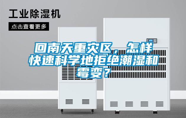 回南天重災(zāi)區(qū)，怎樣快速科學(xué)地拒絕潮濕和霉變？