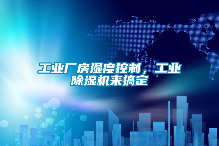 工業(yè)廠房濕度控制，工業(yè)除濕機(jī)來搞定