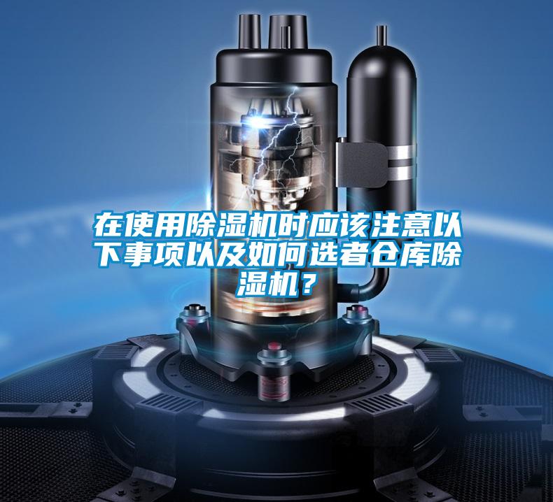 在使用除濕機(jī)時(shí)應(yīng)該注意以下事項(xiàng)以及如何選者倉庫除濕機(jī)？