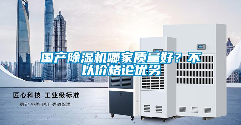 國產(chǎn)除濕機哪家質(zhì)量好？不以價格論優(yōu)劣