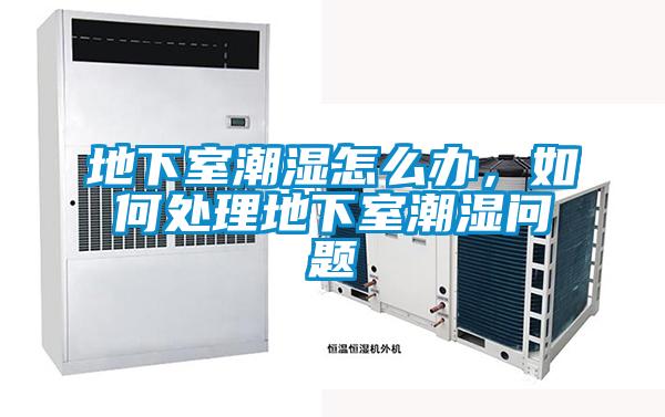地下室潮濕怎么辦，如何處理地下室潮濕問題