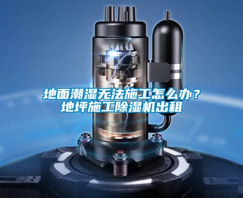 地面潮濕無法施工怎么辦？地坪施工除濕機出租