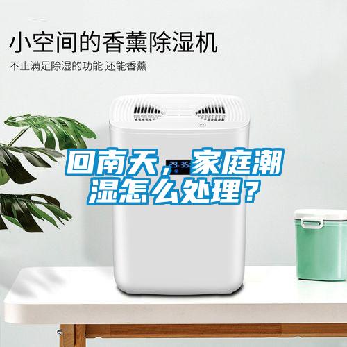 回南天，家庭潮濕怎么處理？