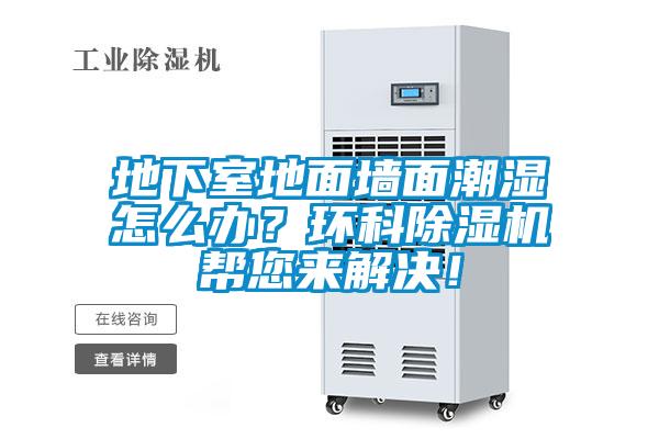 地下室地面墻面潮濕怎么辦?環(huán)科除濕機(jī)幫您來(lái)解決!