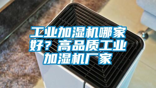工業(yè)加濕機哪家好？高品質(zhì)工業(yè)加濕機廠家