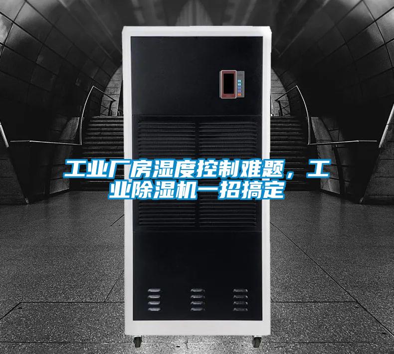 工業(yè)廠房濕度控制難題，工業(yè)除濕機(jī)一招搞定