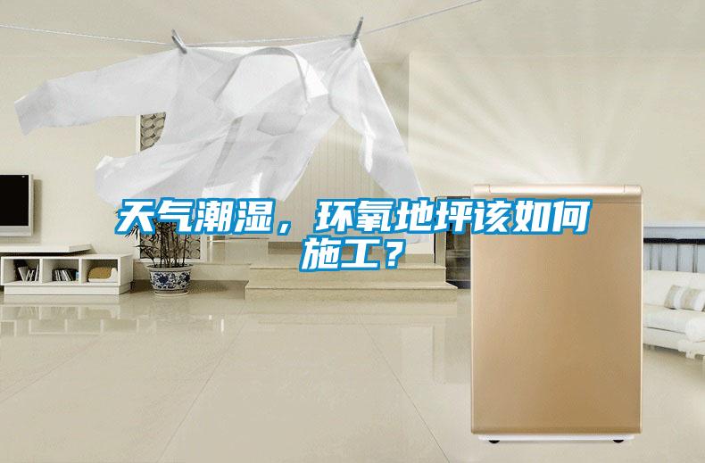 天氣潮濕，環(huán)氧地坪該如何施工？