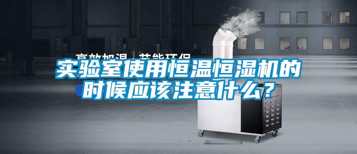 實(shí)驗(yàn)室使用恒溫恒濕機(jī)的時(shí)候應(yīng)該注意什么？