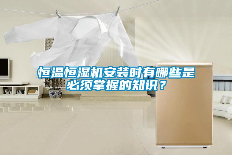恒溫恒濕機(jī)安裝時有哪些是必須掌握的知識？