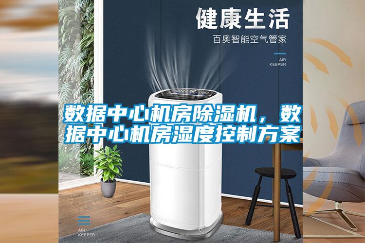 數(shù)據(jù)中心機(jī)房除濕機(jī)，數(shù)據(jù)中心機(jī)房濕度控制方案