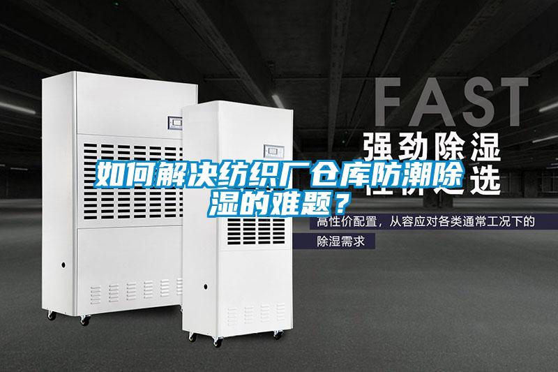 如何解決紡織廠倉(cāng)庫(kù)防潮除濕的難題？