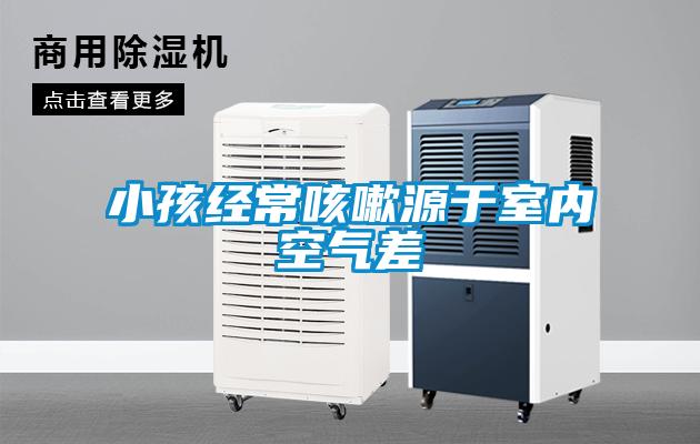 小孩經(jīng)?？人栽从谑覂?nèi)空氣差