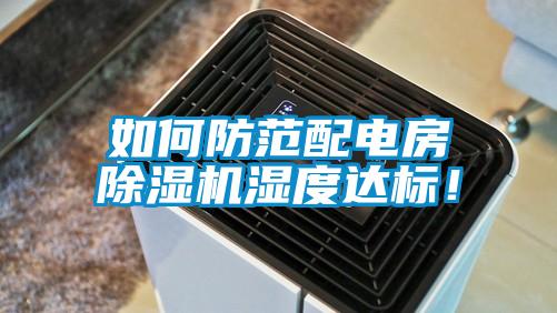 如何防范配電房除濕機(jī)濕度達(dá)標(biāo)！