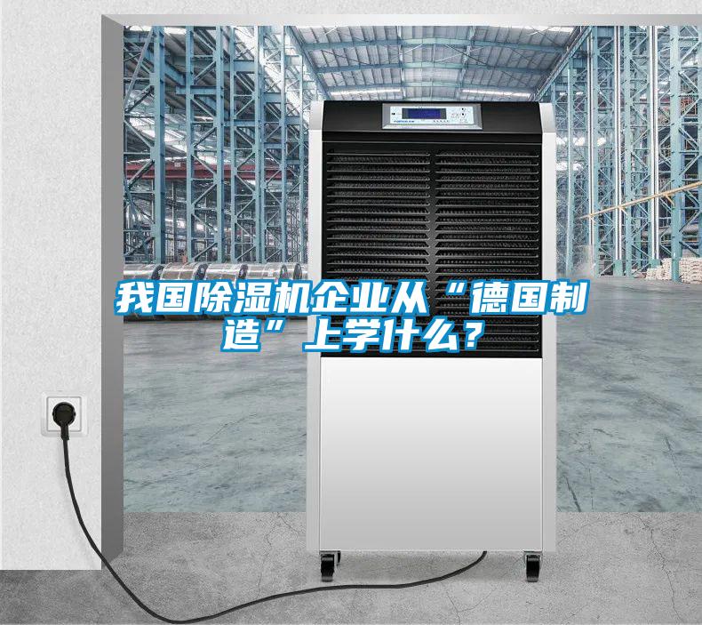 我國除濕機企業(yè)從“德國制造”上學什么？