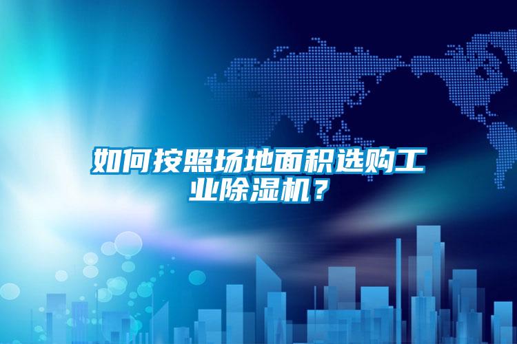 如何按照場地面積選購工業(yè)除濕機？
