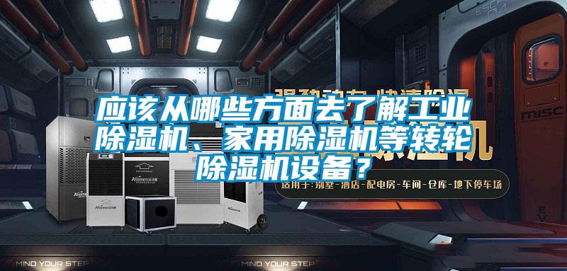 應該從哪些方面去了解工業(yè)除濕機、家用除濕機等轉輪除濕機設備？