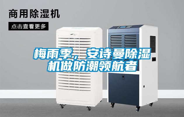 梅雨季，安詩曼除濕機(jī)做防潮領(lǐng)航者