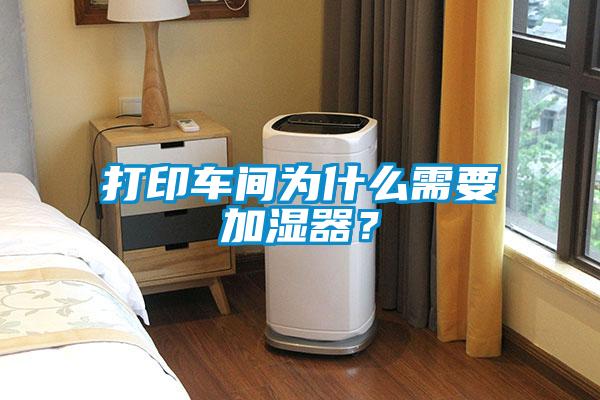 打印車間為什么需要加濕器？