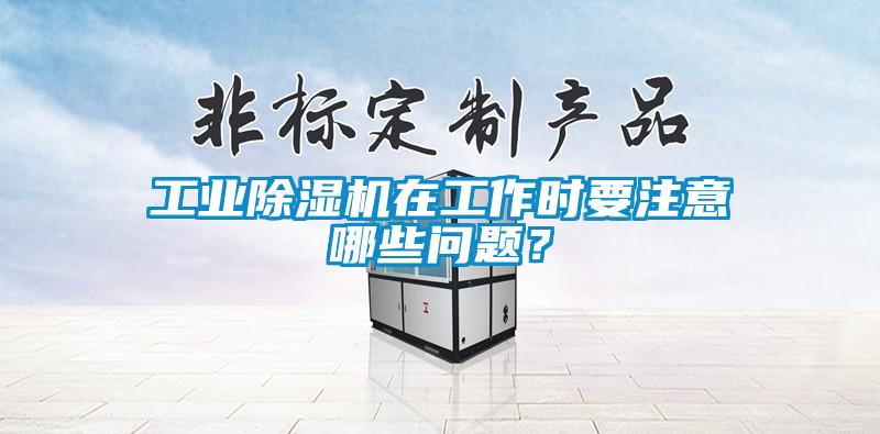 工業(yè)除濕機(jī)在工作時(shí)要注意哪些問題？