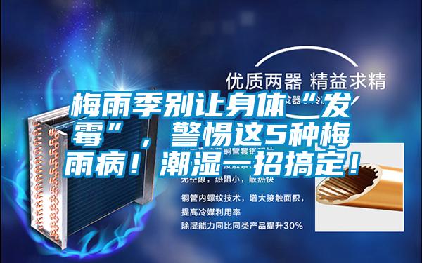 梅雨季別讓身體“發(fā)霉”，警惕這5種梅雨?。〕睗褚徽懈愣?！