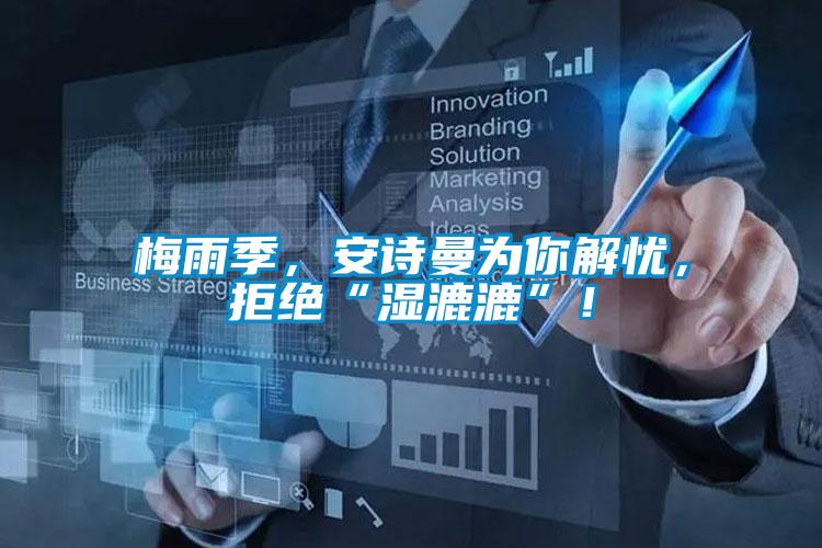 梅雨季，安詩(shī)曼為你解憂，拒絕“濕漉漉”！