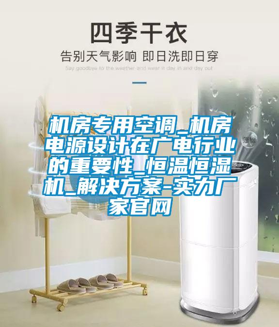機(jī)房專用空調(diào)_機(jī)房電源設(shè)計在廣電行業(yè)的重要性_恒溫恒濕機(jī)_解決方案-實(shí)力廠家官網(wǎng)