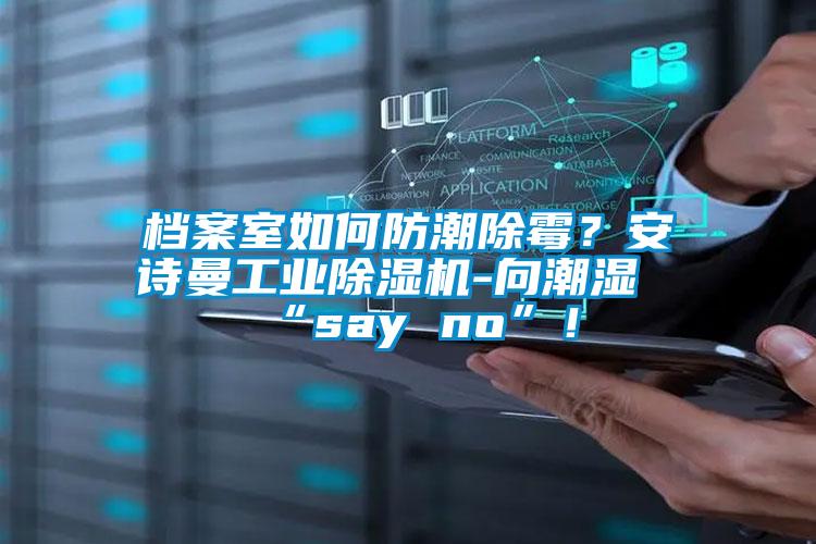 檔案室如何防潮除霉？安詩曼工業(yè)除濕機(jī)-向潮濕“say no”！